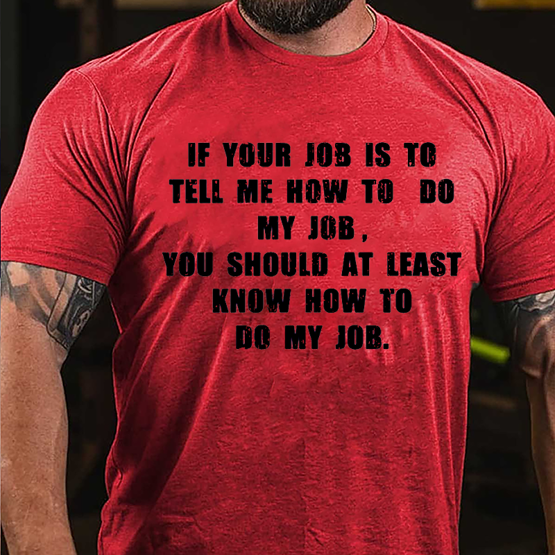 If Your Job Is To Tell Me How To Do My Job You Should At Least Know How To Do My Job Cotton T-shirt-Maturelion