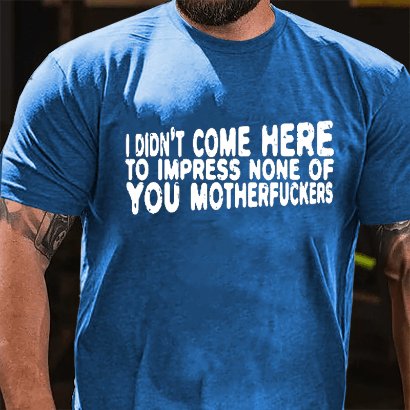 I Didn't Come Here To Impress None Of You Motherfuckers Cotton T-shirt-Maturelion