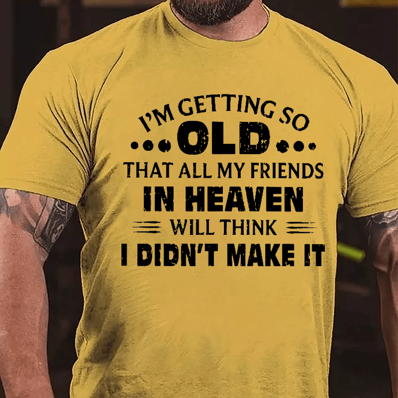 I'm Getting So Old That All My Friends In Heaven Will Think I Didn't Make It Cotton T-shirt-Maturelion