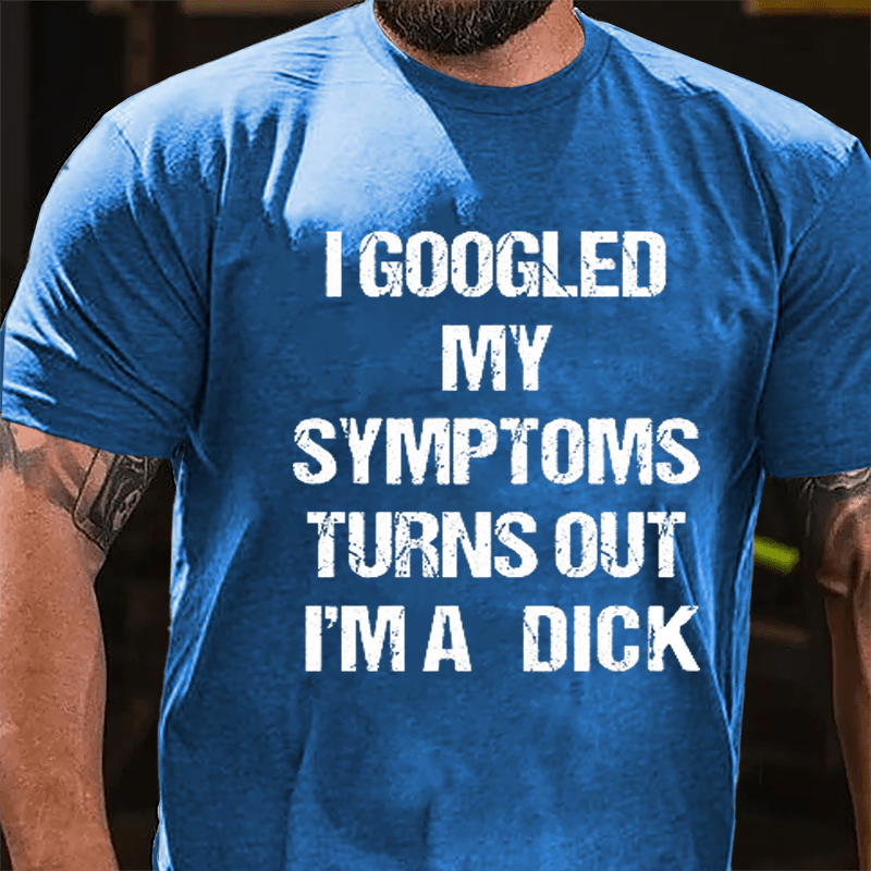 I Googled My Symptoms Turns Out I'm A Dick Cotton T-shirt-Maturelion