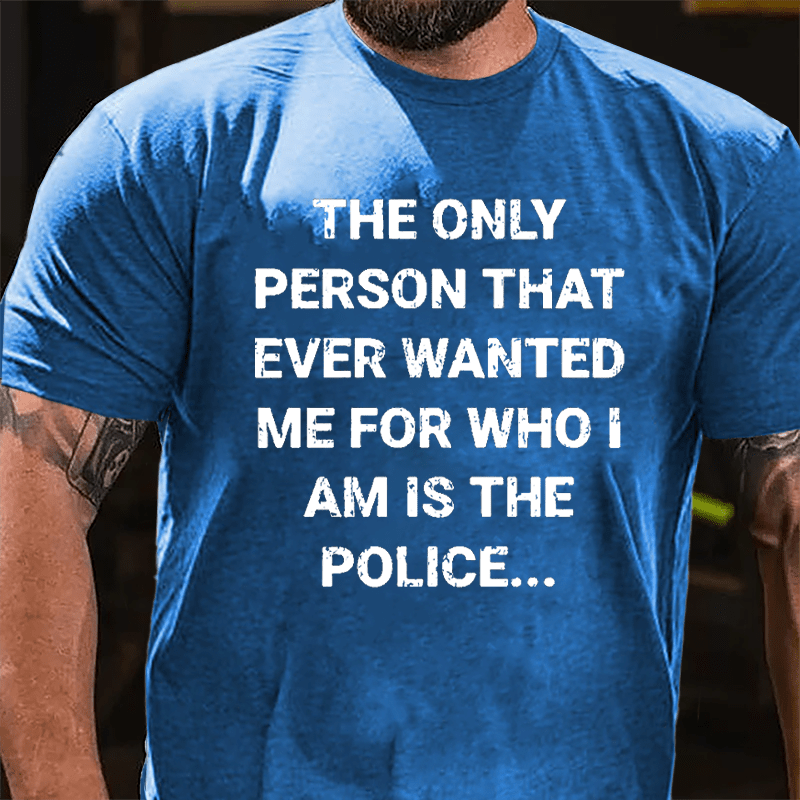 The Only Person That Ever Wanted Me For Who I Am Is The Police Cotton T-shirt-Maturelion