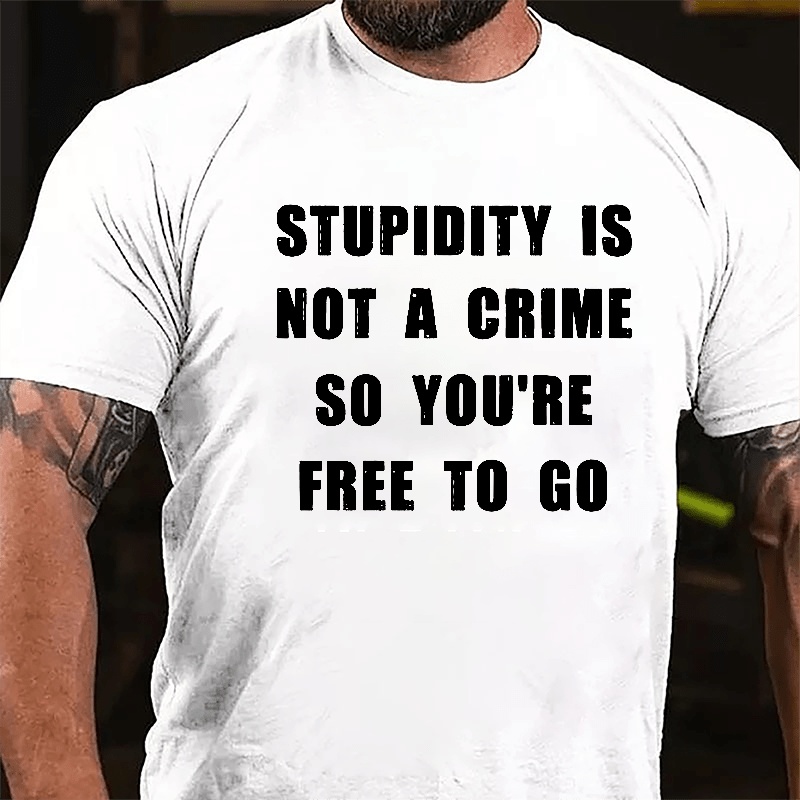 Stupidity Is Not A Crime So You're Free To Go Cotton T-shirt-Maturelion