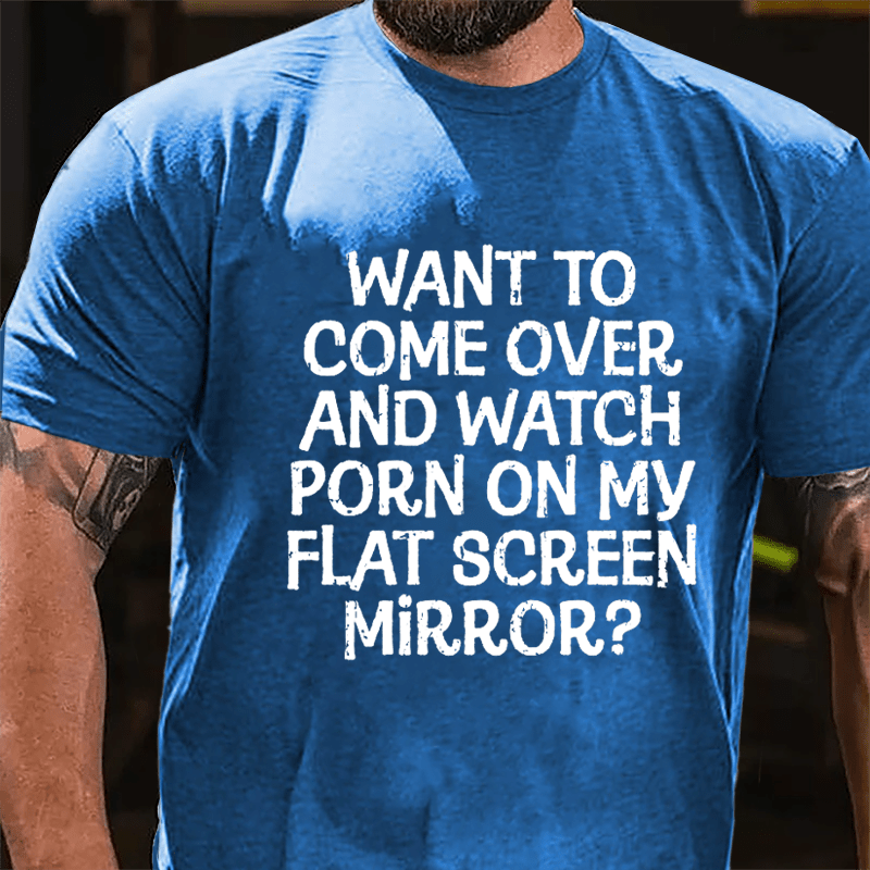 Want To Come Over And Watch Porn On My Flat Screen Mirror Cotton T-shirt-Maturelion