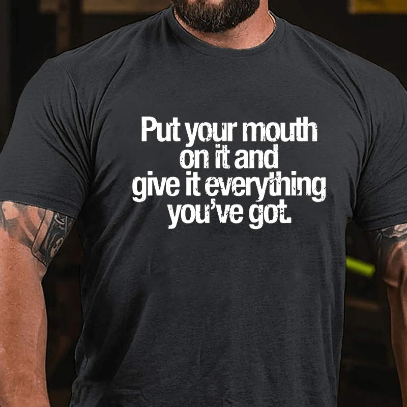 Put Your Mouth On It And Give It Everything You've Got Cotton T-shirt-Maturelion
