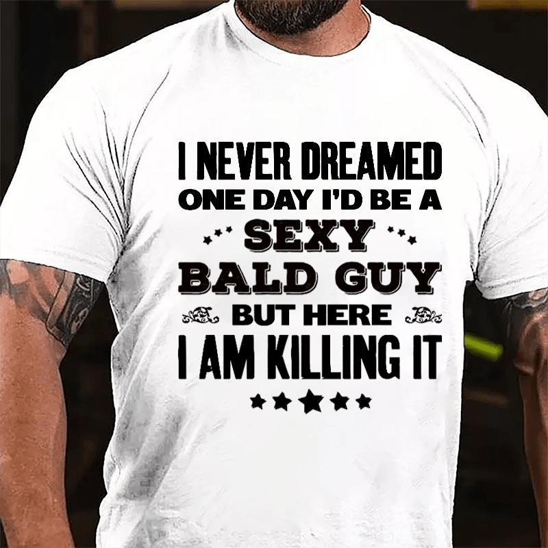 I Never Dreamed One Day I'd Be A Sexy Bald Guy But Here I Am Killing It Cotton T-shirt-Maturelion