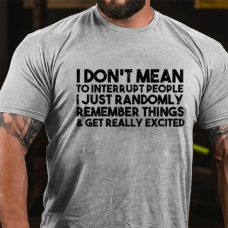 I Don't Mean To Interrupt People I Just Randomly Remember Things & Get Really Excited Cotton T-shirt-Maturelion