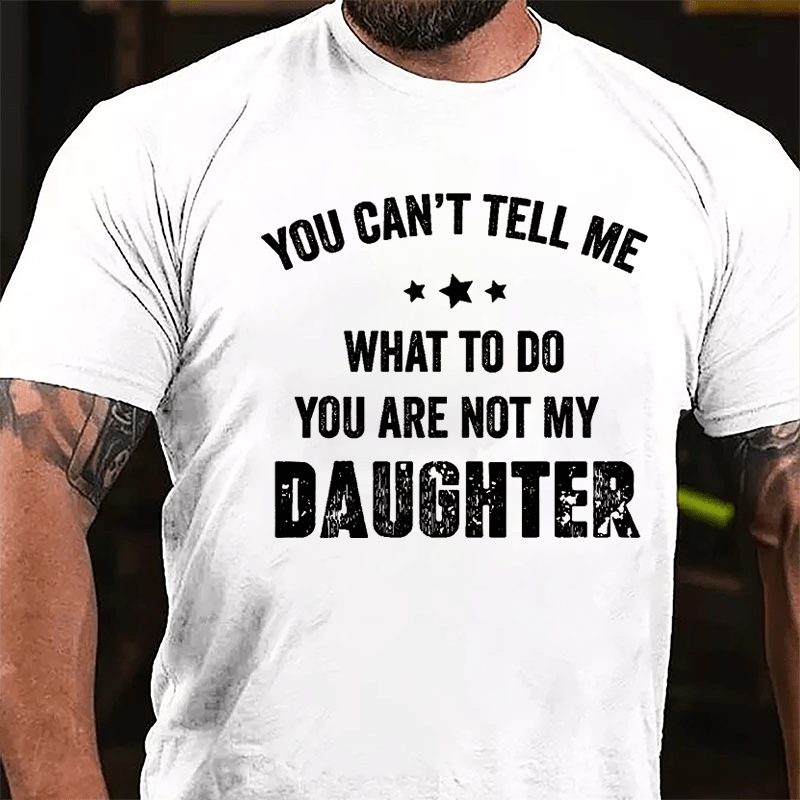 You Can't Tell Me What To Do You Are Not My Daughter Cotton T-shirt-Maturelion