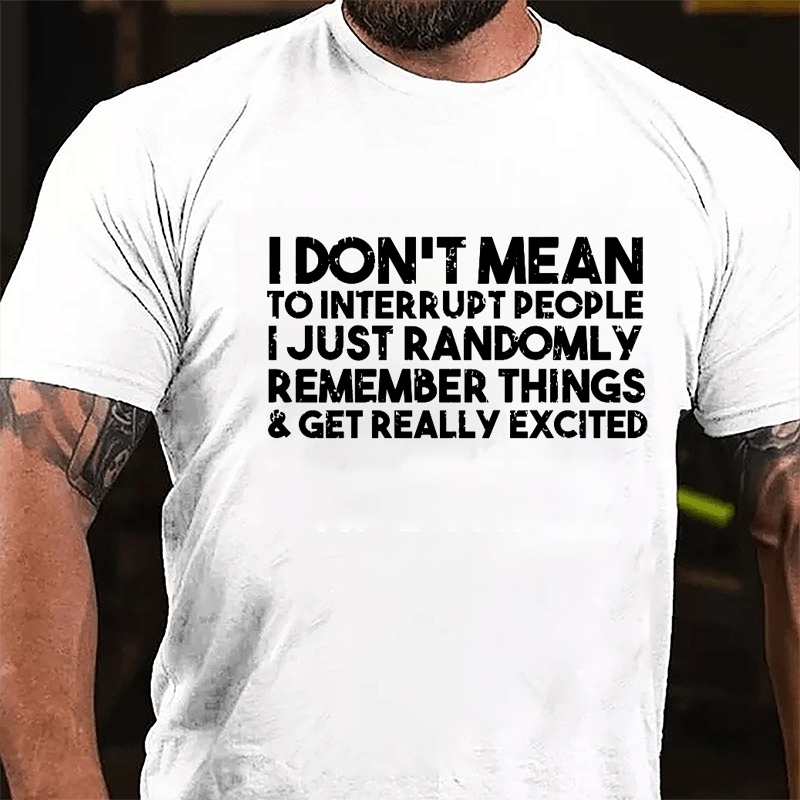 I Don't Mean To Interrupt People I Just Randomly Remember Things & Get Really Excited Cotton T-shirt-Maturelion