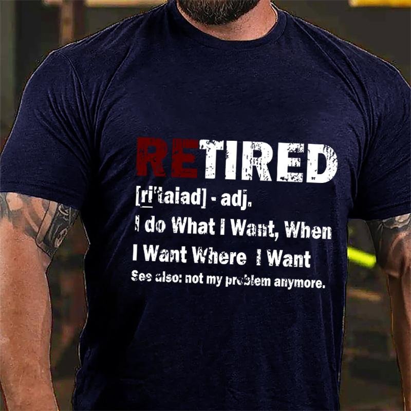 Retired I Do What I Want When I Want Where I Want See Also Not My Problem Anymore Cotton T-shirt (Free Customization)-Maturelion