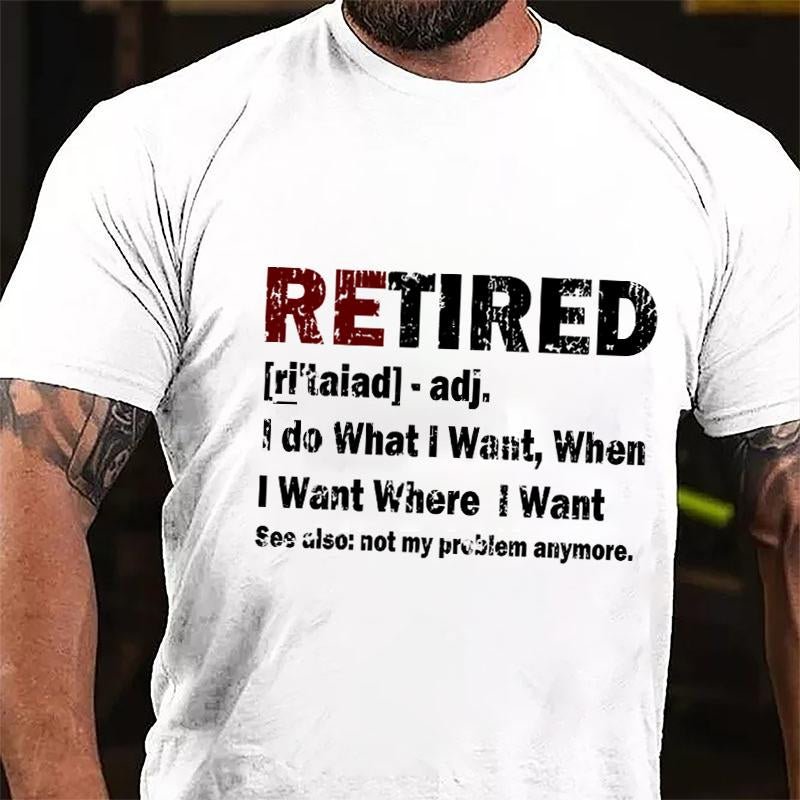 Retired I Do What I Want When I Want Where I Want See Also Not My Problem Anymore Cotton T-shirt (Free Customization)-Maturelion