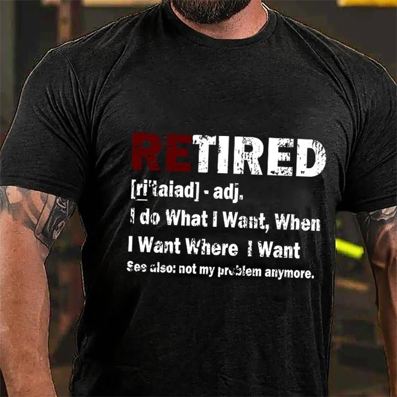 Retired I Do What I Want When I Want Where I Want See Also Not My Problem Anymore Cotton T-shirt (Free Customization)-Maturelion