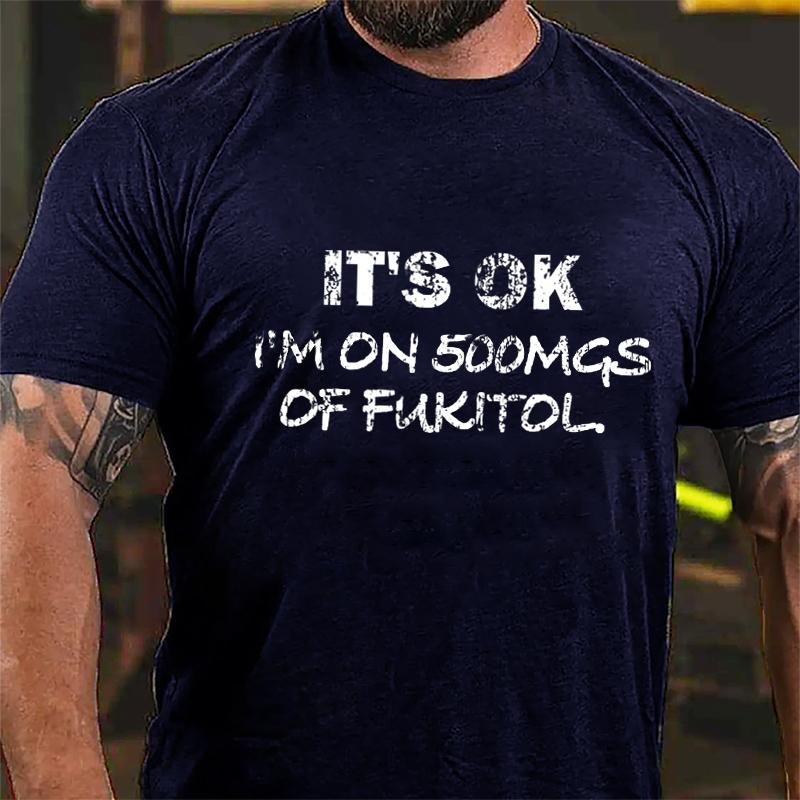 It's OK I'm On 500mgs Of Fukitol Cotton T-shirt (Free Customization)-Maturelion