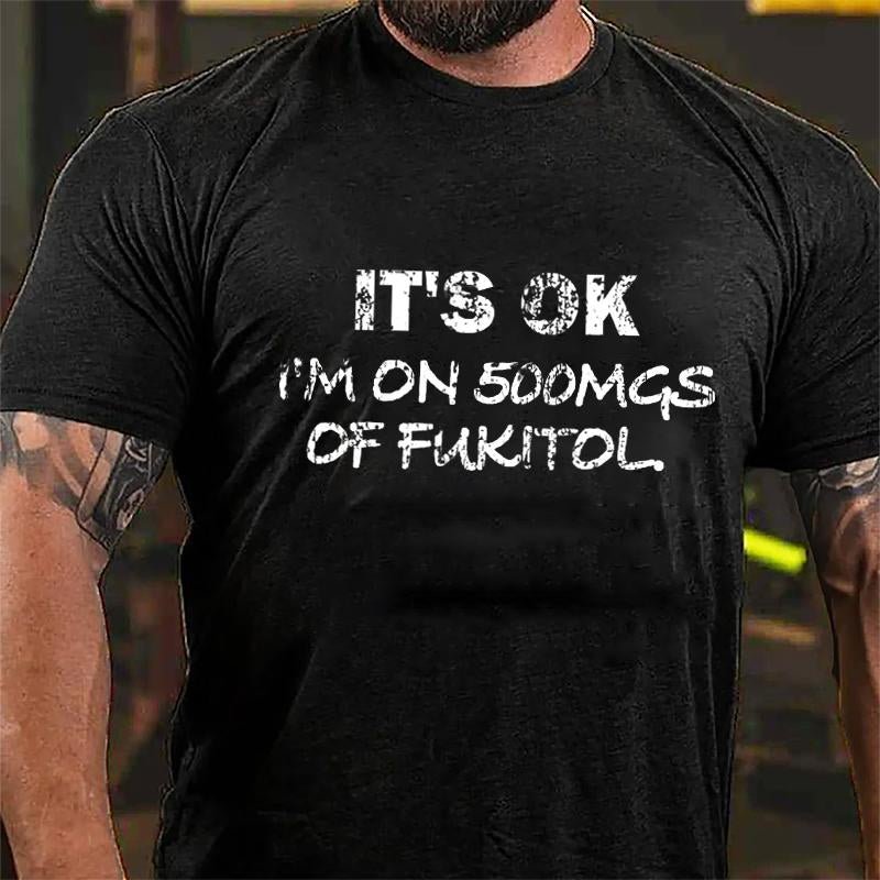 It's OK I'm On 500mgs Of Fukitol Cotton T-shirt (Free Customization)-Maturelion