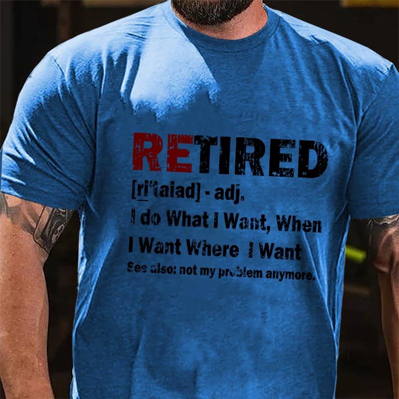 Retired I Do What I Want When I Want Where I Want See Also Not My Problem Anymore Cotton T-shirt (Free Customization)-Maturelion
