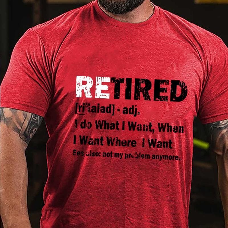 Retired I Do What I Want When I Want Where I Want See Also Not My Problem Anymore Cotton T-shirt (Free Customization)-Maturelion