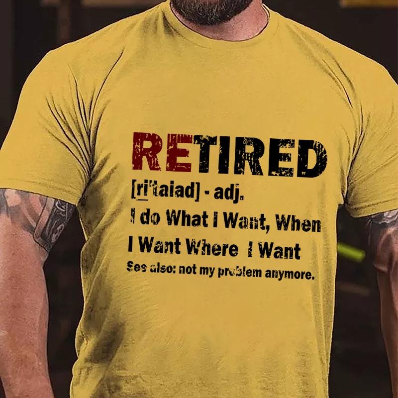 Retired I Do What I Want When I Want Where I Want See Also Not My Problem Anymore Cotton T-shirt (Free Customization)-Maturelion