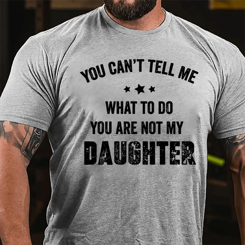 You Can't Tell Me What To Do You Are Not My Daughter Cotton T-shirt-Maturelion