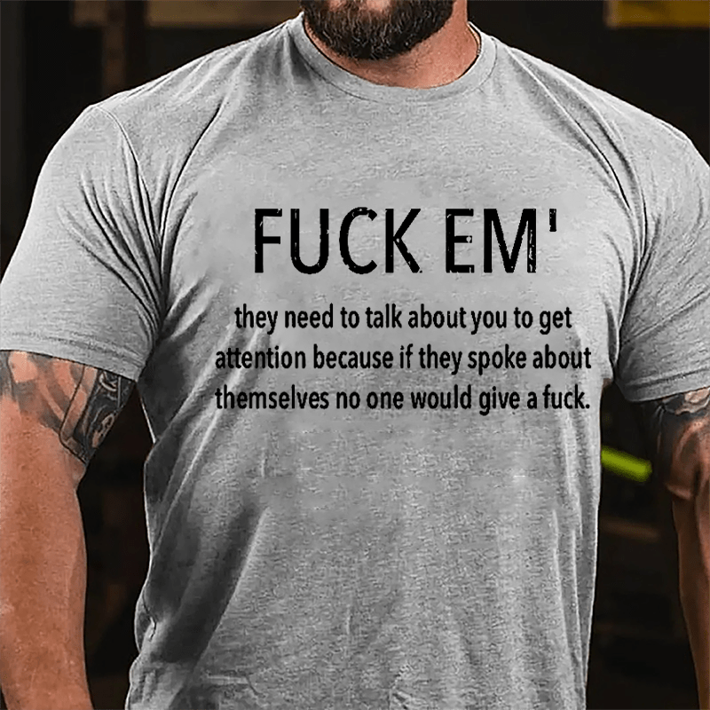 Fuck Em' They Need To Talk About You To Get Attention Cotton T-shirt -Maturelion