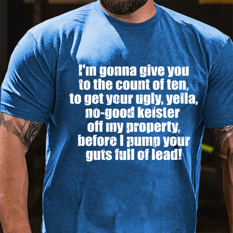 I'm Gonna Give You To The Count Of Ten To Get Your Ugly Yella No-good Keister Off My Property Before I Pump Your Guts Full Of Lead Cotton T-shirt-Maturelion