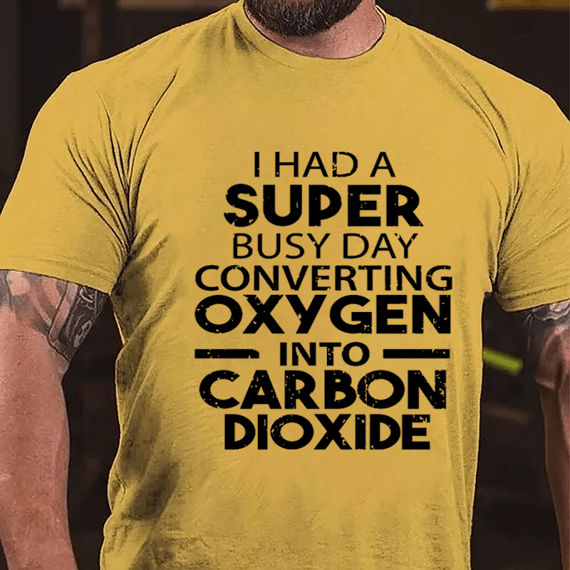 I Had A Super Busy Day Converting Oxygen Into Carbon Dioxide Cotton T-shirt-Maturelion