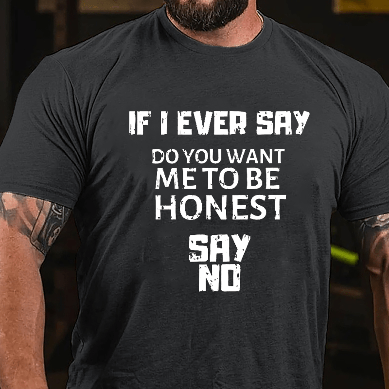 If I Ever Say Do You Want Me To Be Honest Say No Cotton T-shirt-Maturelion