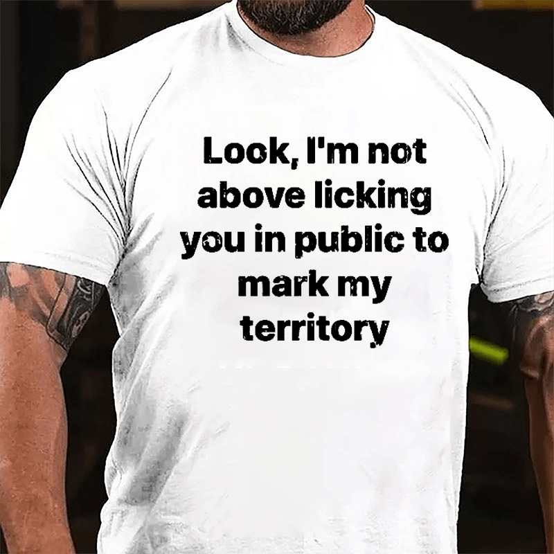 Look I'm Not Above Licking You In Public To Mark My Territory Cotton T-shirt-Maturelion