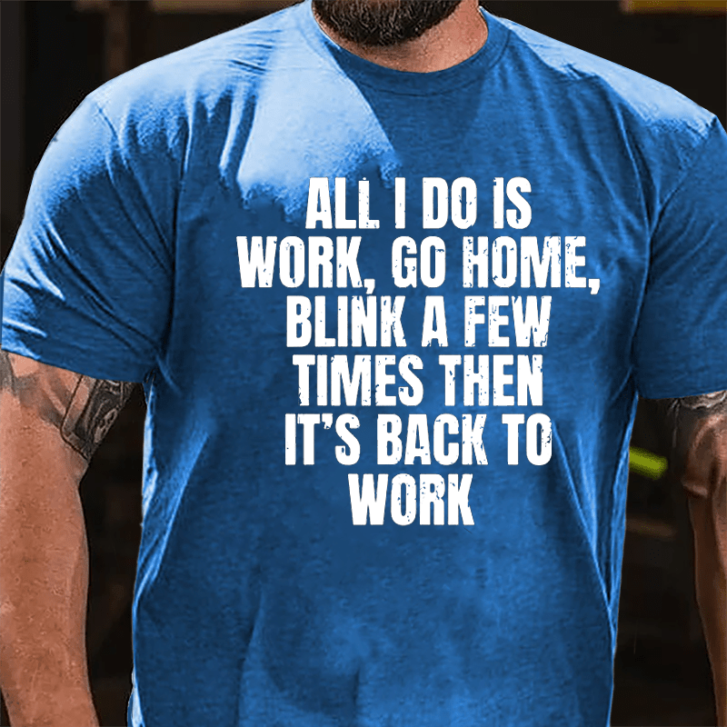 All I Do Is Work Go Home Blink A Few Times Then It's Back To Work Cotton T-shirt-Maturelion