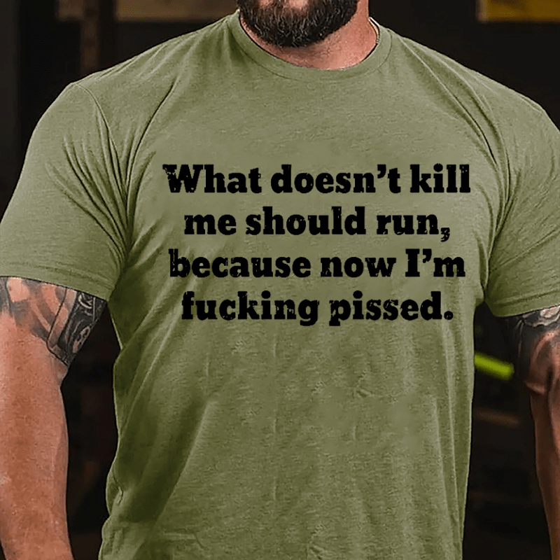 What Doen't Kill Me Should Run Because Now I'm Fucking Pissed Cotton T-shirt-Maturelion