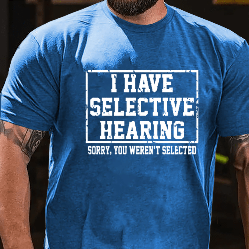 I Have Selective Hearing Sorry You Weren't Selected Sarcastic Cotton T-shirt-Maturelion