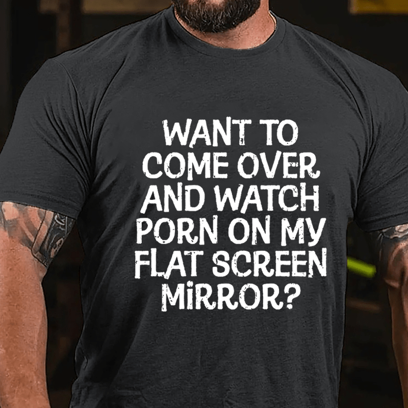 Want To Come Over And Watch Porn On My Flat Screen Mirror Cotton T-shirt-Maturelion