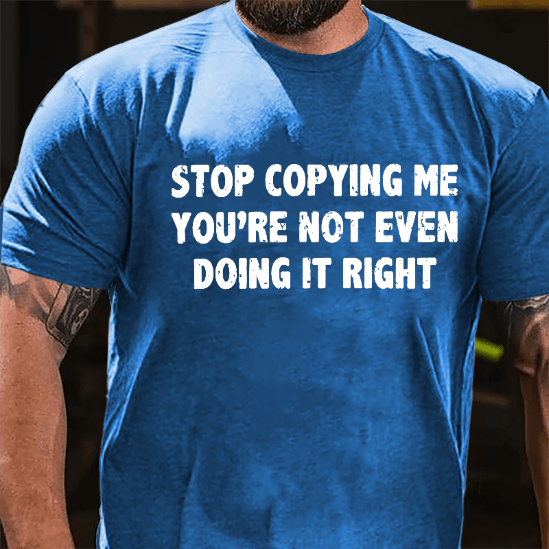 Stop Copying Me You're Not Even Doing It Right Cotton T-shirt-Maturelion