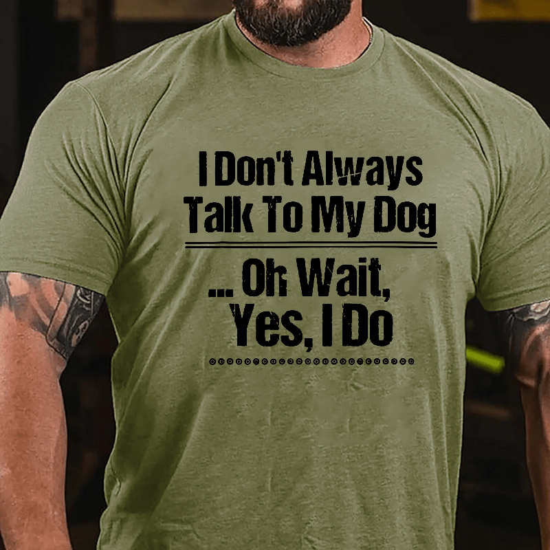 I Don't Always Talk To My Dog... Oh Wait Yes I Do Cotton T-shirt-Maturelion