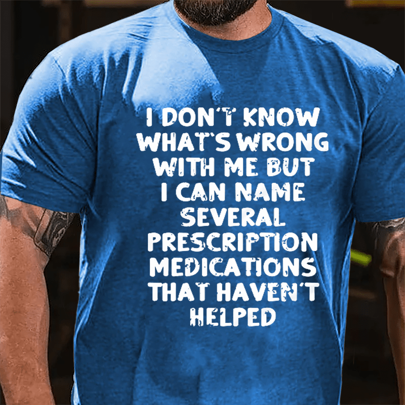 I Don't Know What's Wrong With Me But I Can Name Several Prescription Medications That Haven't Helped Cotton T-shirt-Maturelion