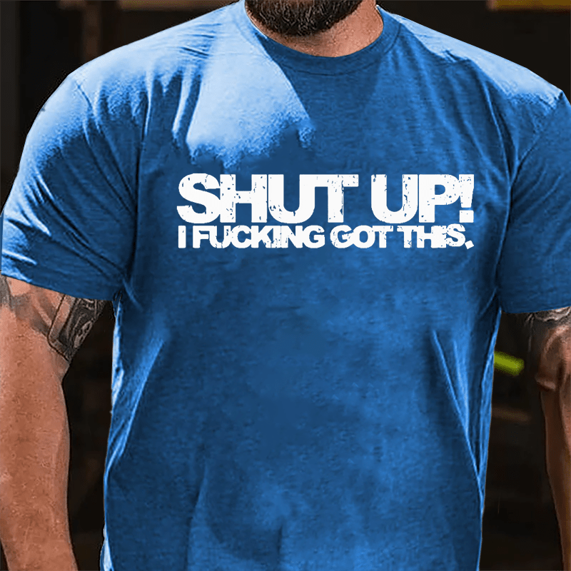 Shut Up I Fucking Got This Cotton T-shirt-Maturelion