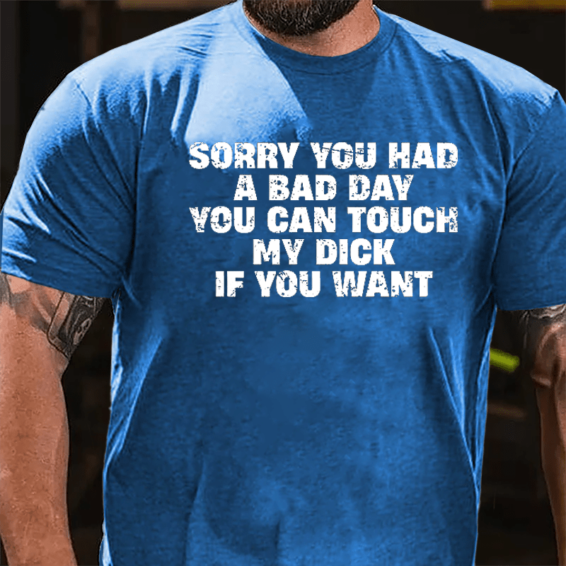 Sorry You Had A Bad Day You Can Touch My Dick If You Want Cotton T-shirt (Free Customization)-Maturelion
