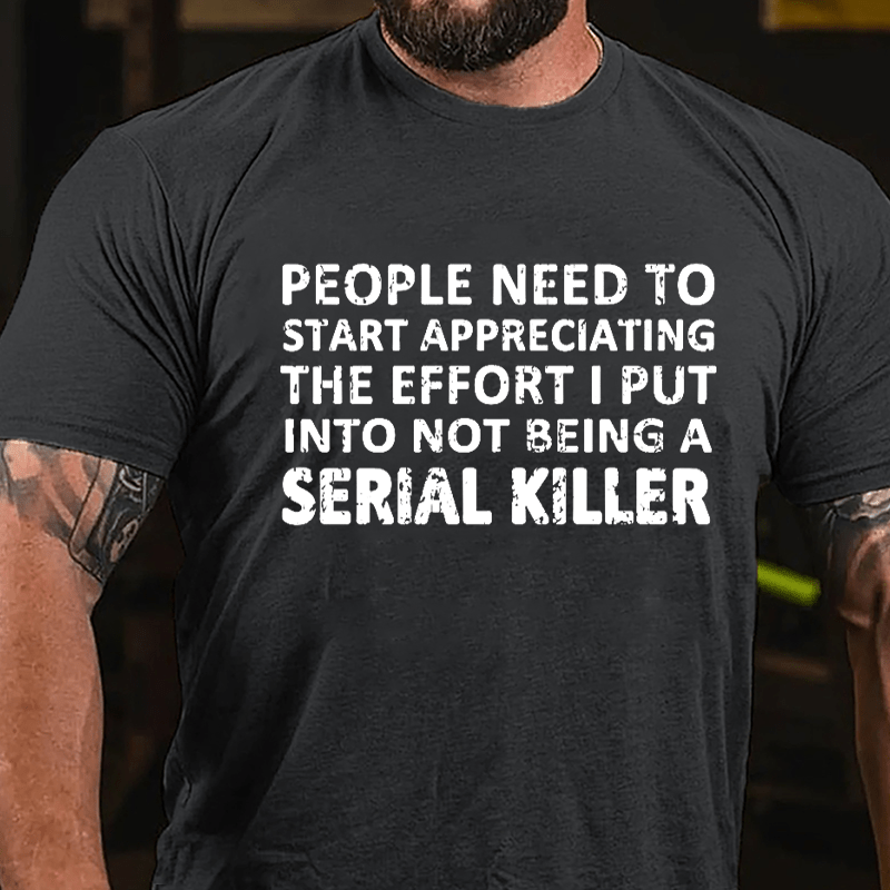 People Need To Start Appreciating The Effort I Put Into Not Being A Serial Killer Cotton T-shirt-Maturelion
