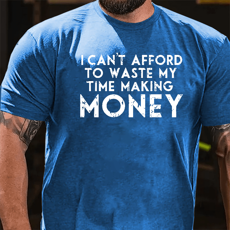 I Can't Afford To Waste My Time Making Money Cotton T-shirt-Maturelion