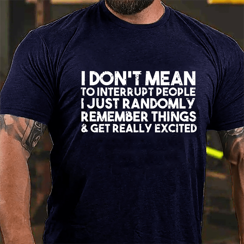 I Don't Mean To Interrupt People I Just Randomly Remember Things & Get Really Excited Cotton T-shirt-Maturelion