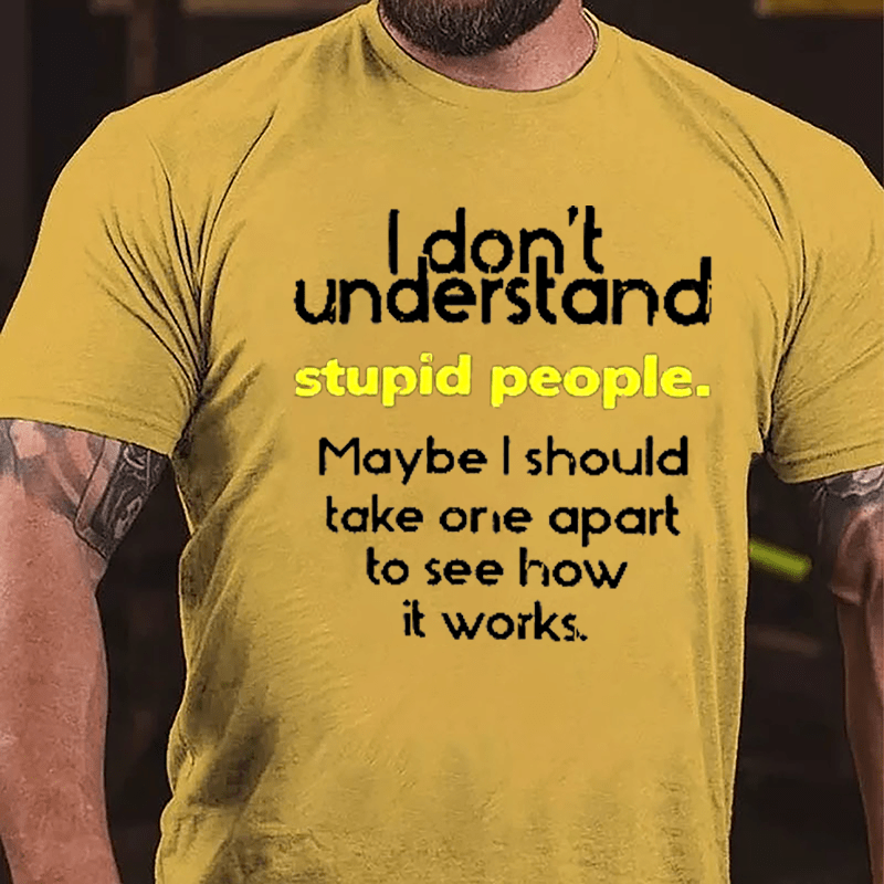 I Don't Understand Stupid People Maybe I Should Take One Apart To See How It Works Cotton T-shirt-Maturelion