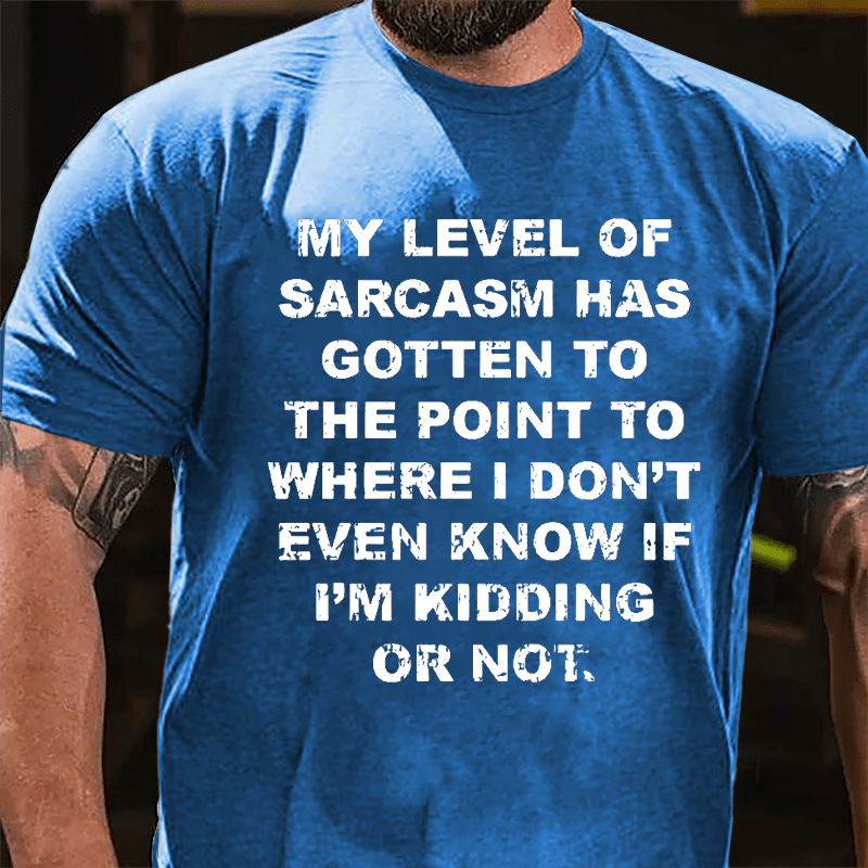 My Level Of Sarcasm Has Gotten To The Point To Where I Don't Even Know If I'm Kidding Or Not Cotton T-shirt-Maturelion