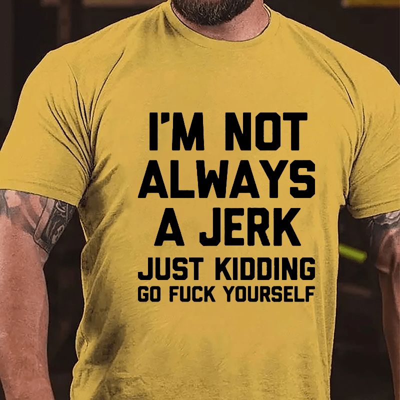 I'm Not Always A Jerk Just Kidding Go Fuck Yourself Cotton T-shirt-Maturelion