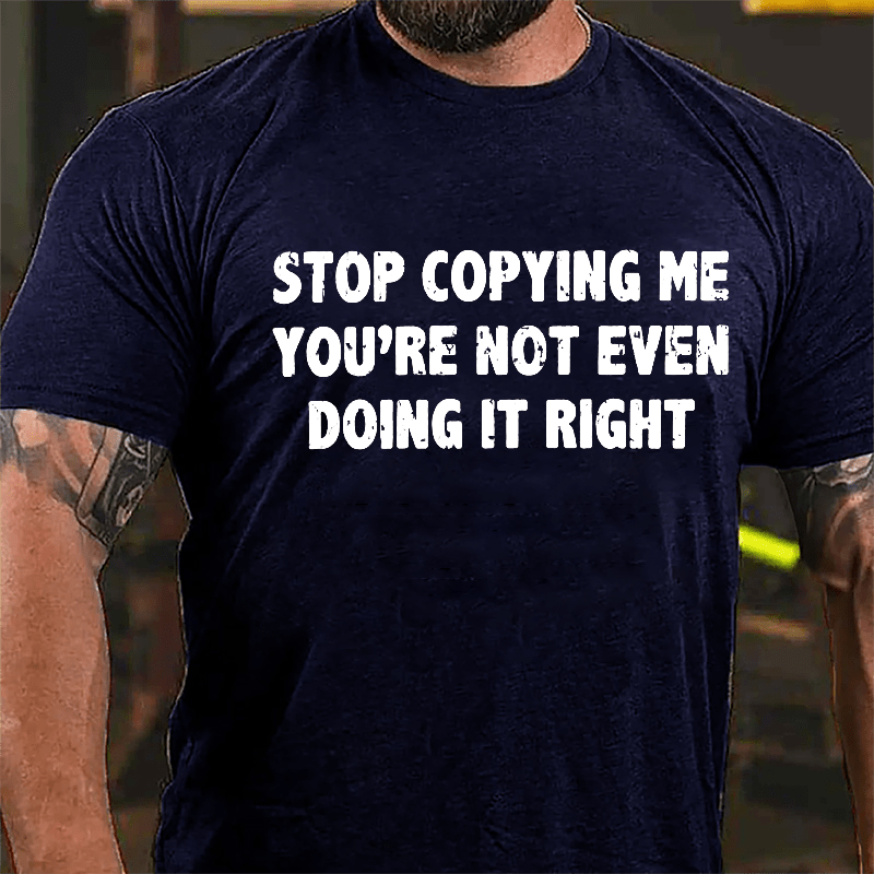 Stop Copying Me You're Not Even Doing It Right Cotton T-shirt-Maturelion