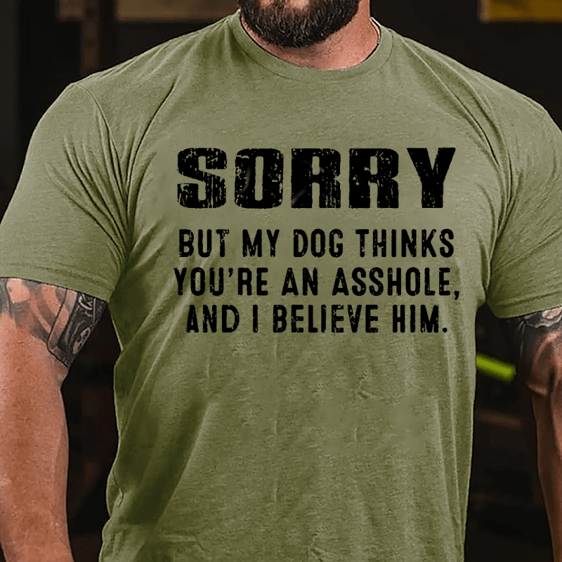 Sorry But My Dog Thinks You're An Asshole And I Believe Him Cotton T-shirt-Maturelion