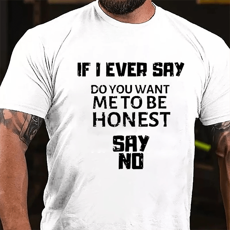 If I Ever Say Do You Want Me To Be Honest Say No Cotton T-shirt-Maturelion
