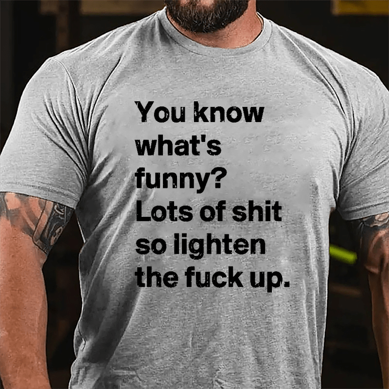You Know What's Funny? Lots Of Shit So Lighten The Fuck Up Cotton T-shirt-Maturelion