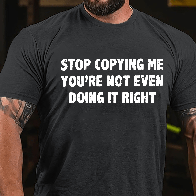 Stop Copying Me You're Not Even Doing It Right Cotton T-shirt-Maturelion