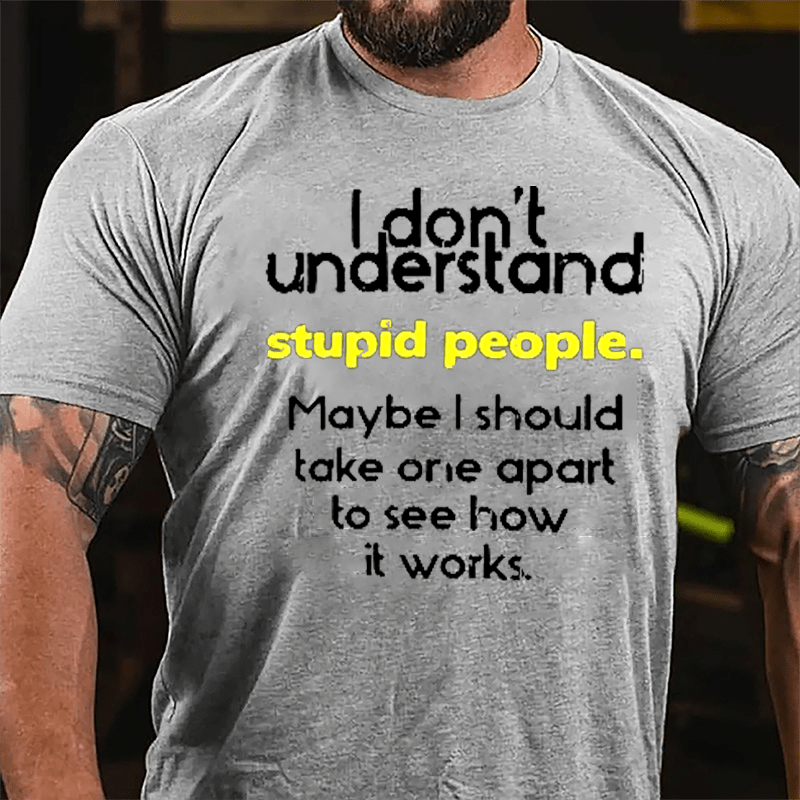 I Don't Understand Stupid People Maybe I Should Take One Apart To See How It Works Cotton T-shirt-Maturelion