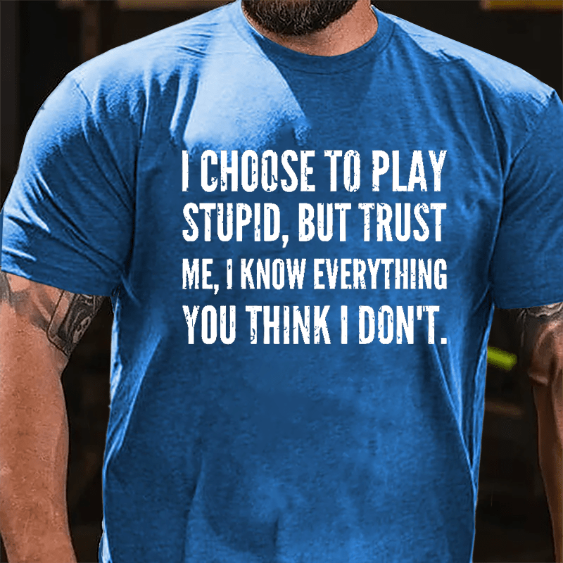I Choose To Play Stupid But Trust Me I Know Everything You Think I Don't Cotton T-shirt-Maturelion