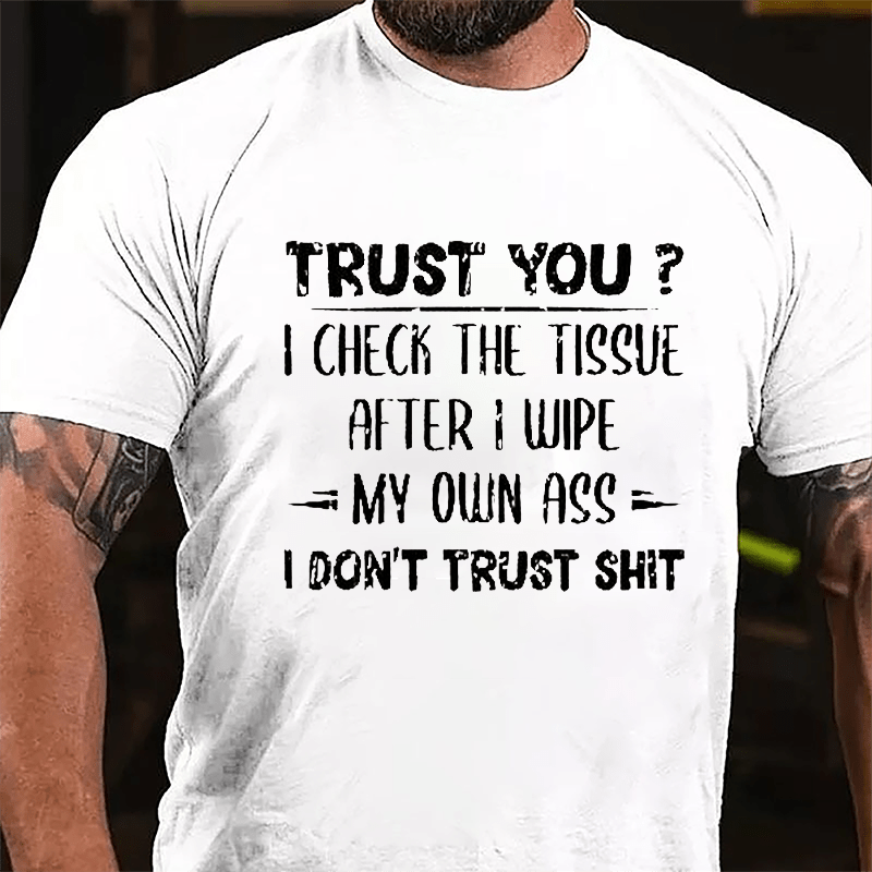 Trust You? I Checked The Tissue After I Wipe My Own Ass I Don't Trust Shit Funny Cotton T-shirt-Maturelion