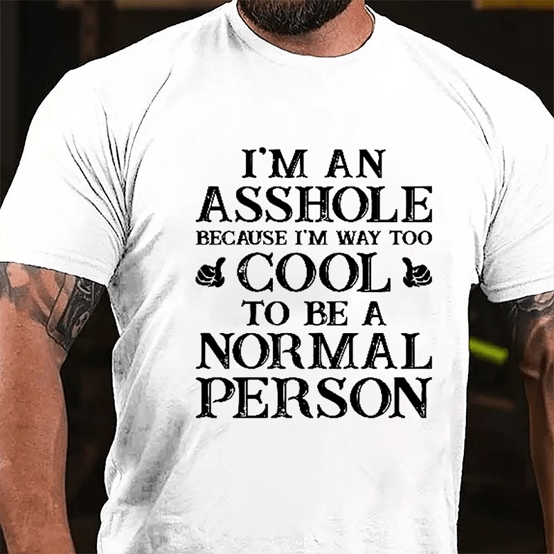 I'm An Asshole Because I'm Way Too Cool To Be A Normal Person Cotton T-shirt-Maturelion